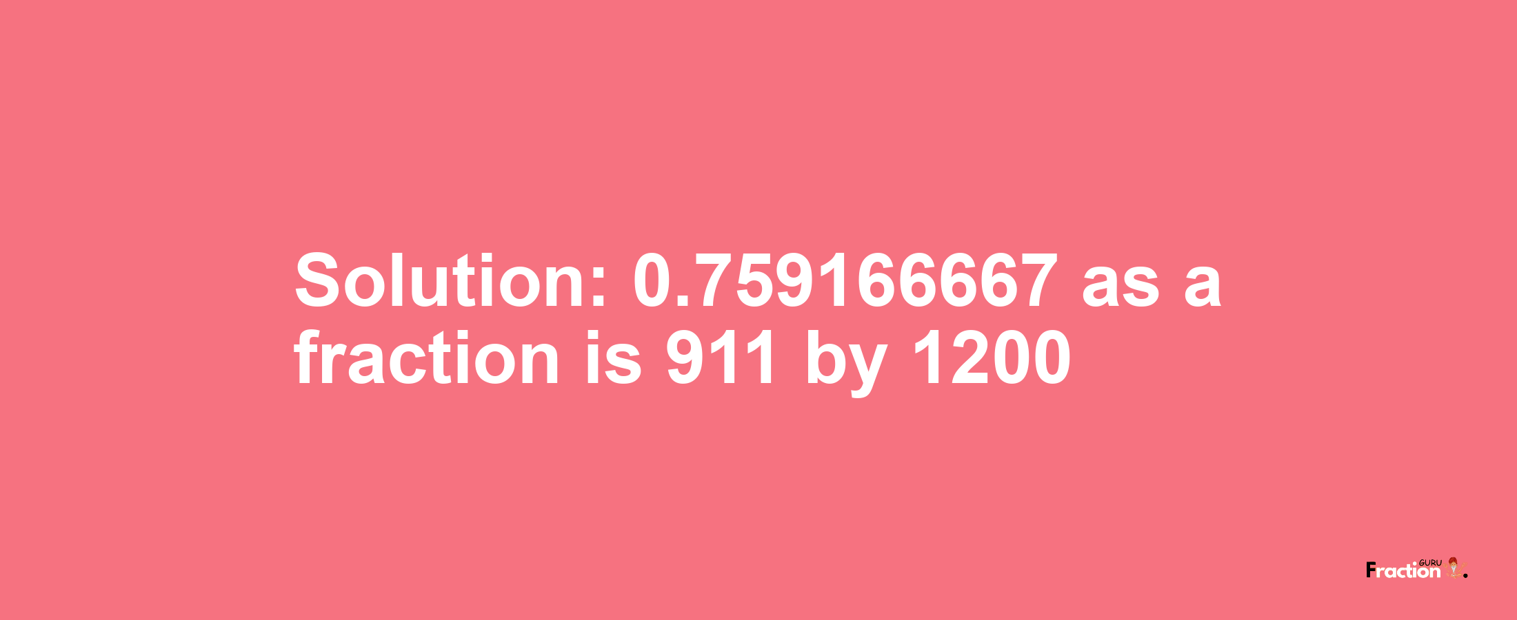 Solution:0.759166667 as a fraction is 911/1200